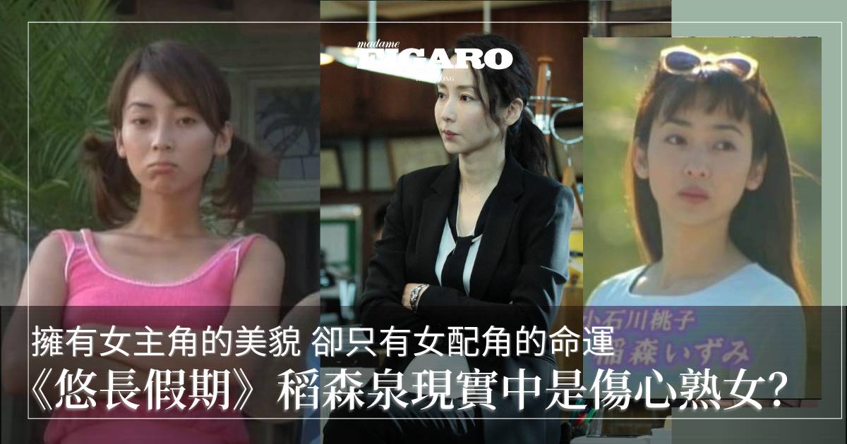 女主角的顏值女配角的命運《悠長假期》淘氣美少女－稻森泉 現實中是傷心熟女 | Art | Madame Figaro Hong Kong